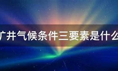 矿井气候条件是什么_矿井的气候条件是指