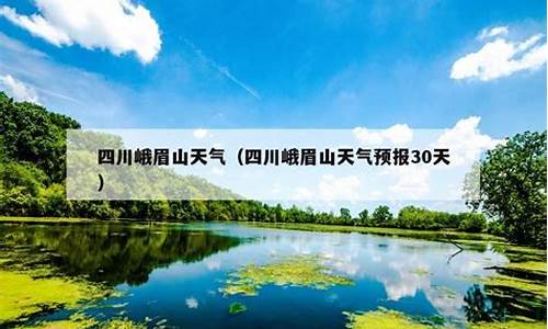 四川峨眉山市天气预报15天查询_峨眉山市天气预报15天查询