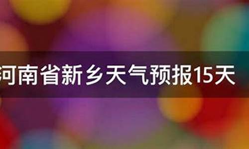 新乡天气预报15天查询一周天气预报 百度一下_新乡天气预报查